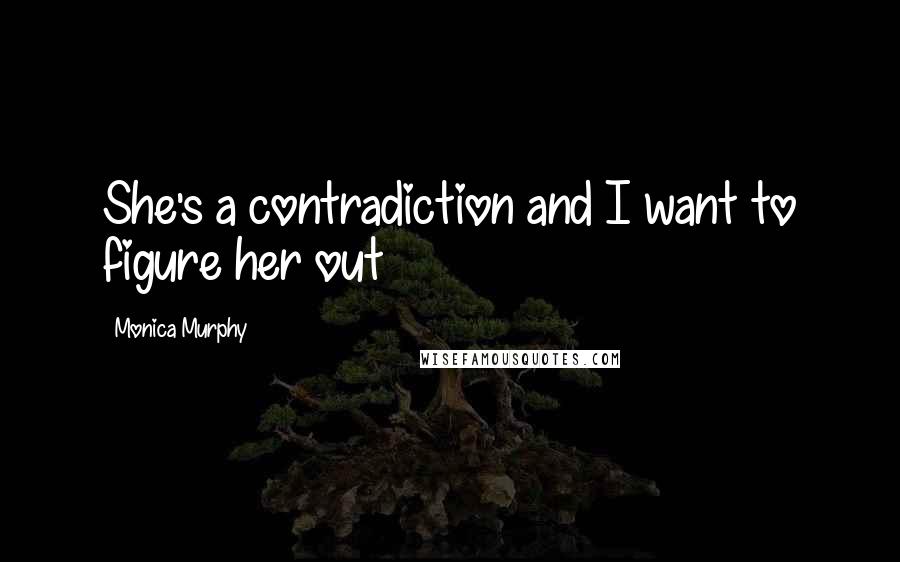 Monica Murphy Quotes: She's a contradiction and I want to figure her out