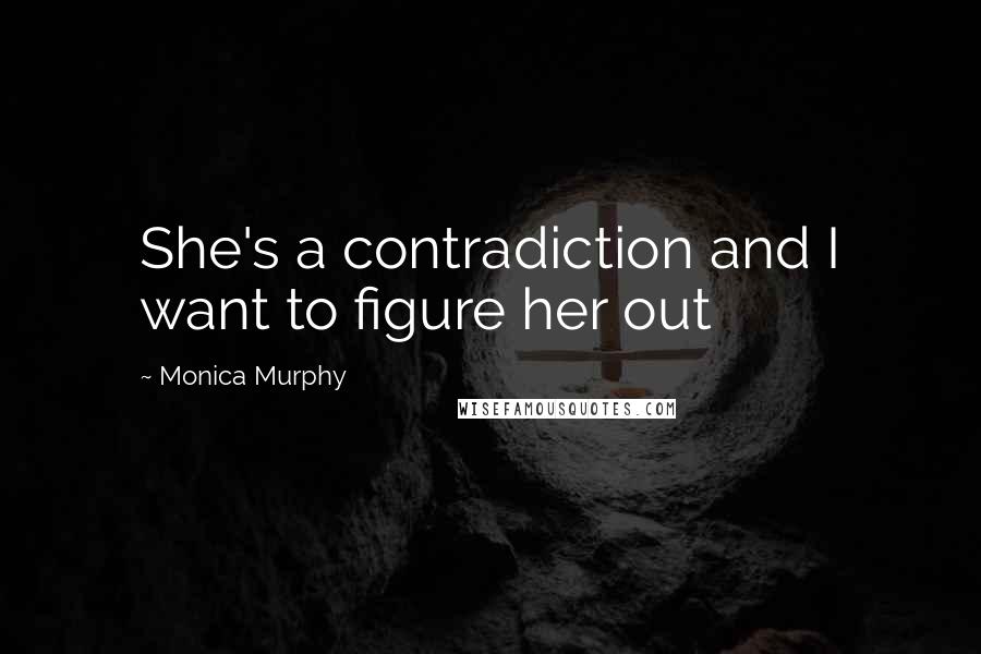 Monica Murphy Quotes: She's a contradiction and I want to figure her out