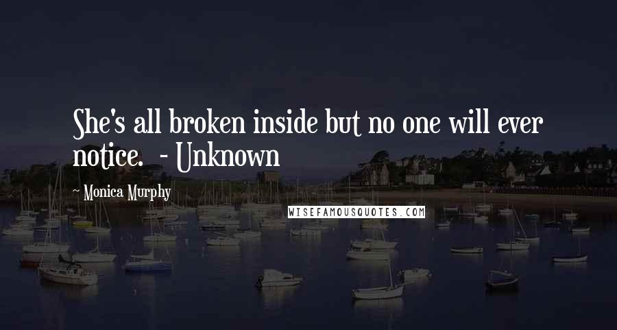 Monica Murphy Quotes: She's all broken inside but no one will ever notice.  - Unknown