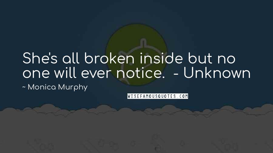Monica Murphy Quotes: She's all broken inside but no one will ever notice.  - Unknown