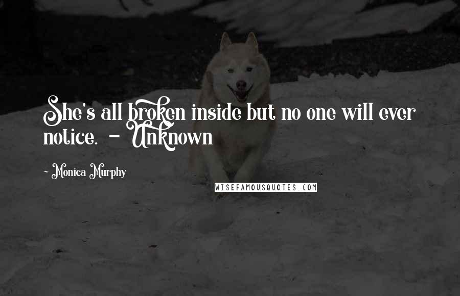 Monica Murphy Quotes: She's all broken inside but no one will ever notice.  - Unknown