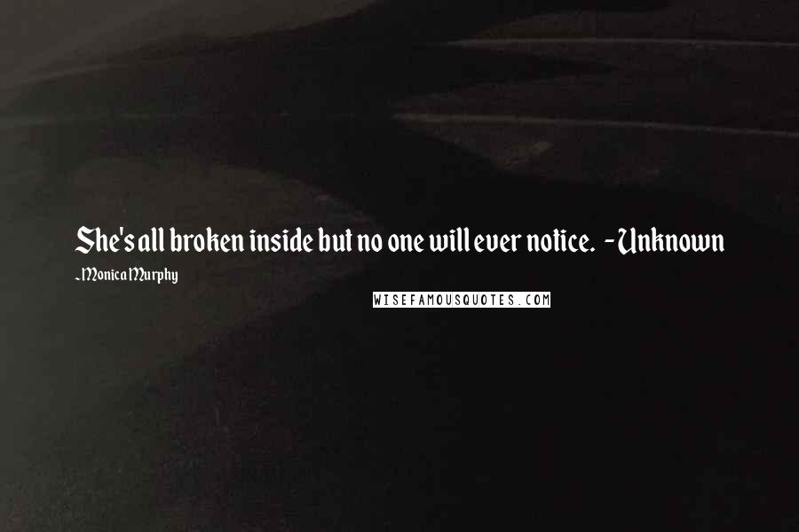 Monica Murphy Quotes: She's all broken inside but no one will ever notice.  - Unknown