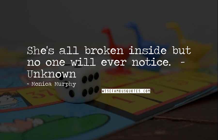 Monica Murphy Quotes: She's all broken inside but no one will ever notice.  - Unknown