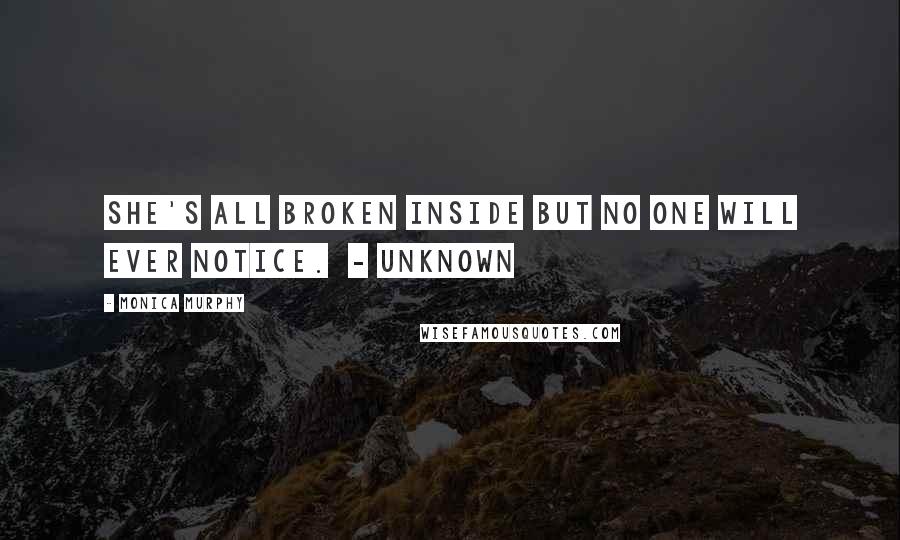 Monica Murphy Quotes: She's all broken inside but no one will ever notice.  - Unknown