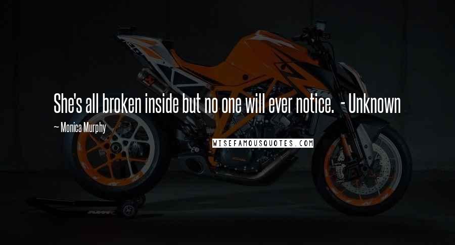 Monica Murphy Quotes: She's all broken inside but no one will ever notice.  - Unknown