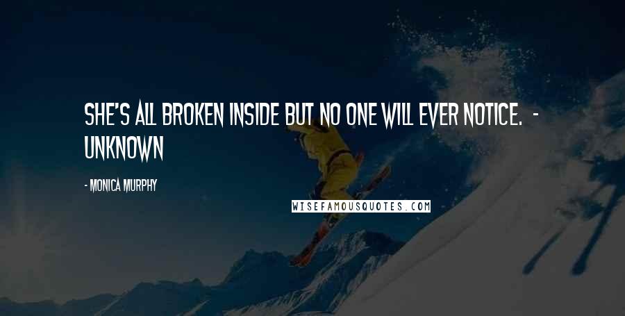 Monica Murphy Quotes: She's all broken inside but no one will ever notice.  - Unknown