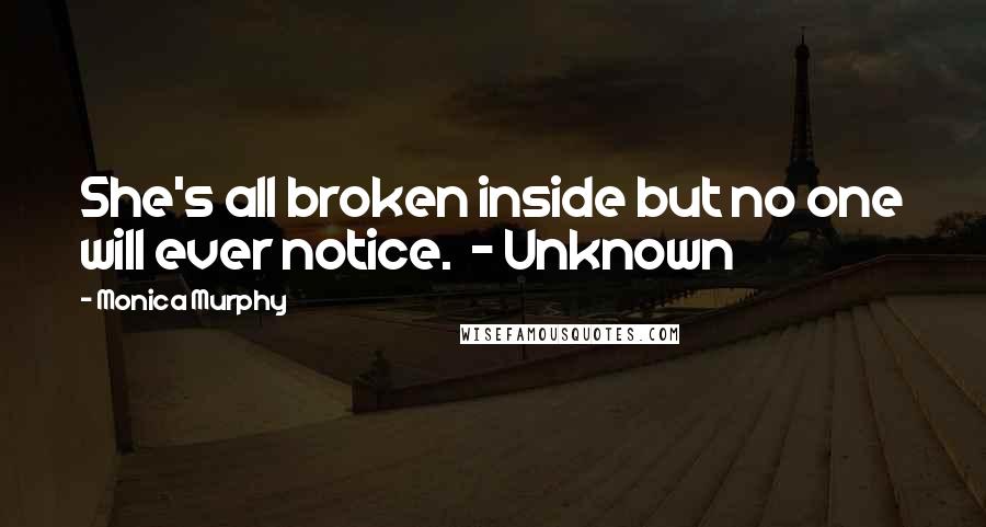 Monica Murphy Quotes: She's all broken inside but no one will ever notice.  - Unknown