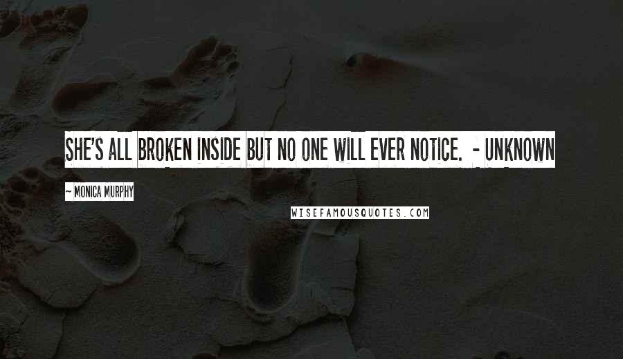 Monica Murphy Quotes: She's all broken inside but no one will ever notice.  - Unknown