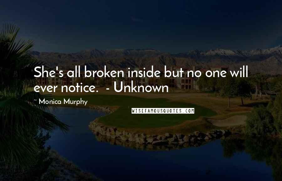 Monica Murphy Quotes: She's all broken inside but no one will ever notice.  - Unknown