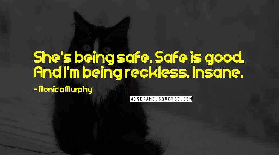 Monica Murphy Quotes: She's being safe. Safe is good. And I'm being reckless. Insane.