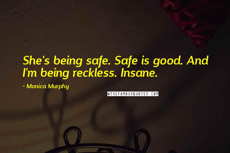 Monica Murphy Quotes: She's being safe. Safe is good. And I'm being reckless. Insane.