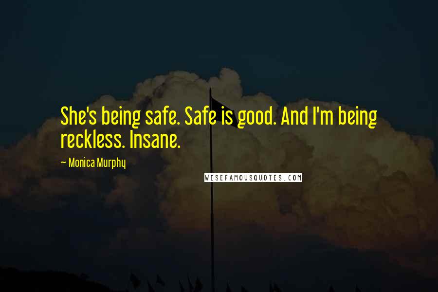 Monica Murphy Quotes: She's being safe. Safe is good. And I'm being reckless. Insane.