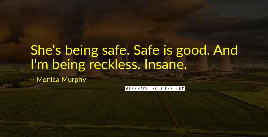 Monica Murphy Quotes: She's being safe. Safe is good. And I'm being reckless. Insane.