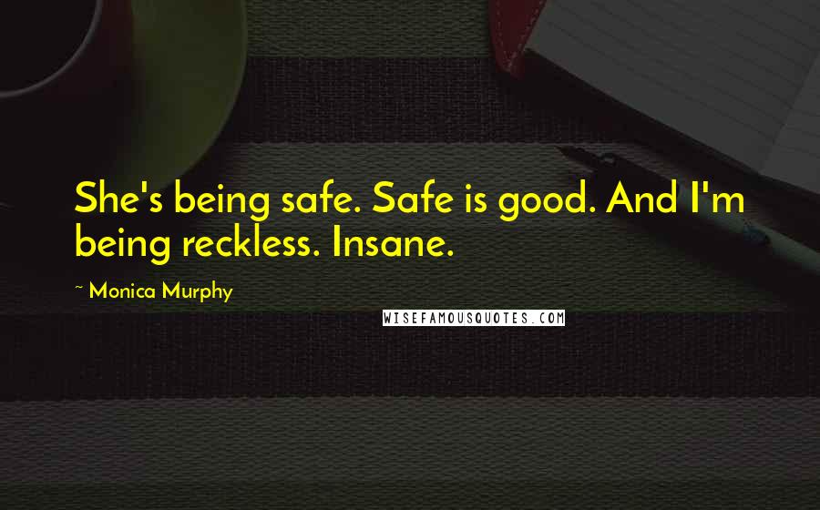 Monica Murphy Quotes: She's being safe. Safe is good. And I'm being reckless. Insane.