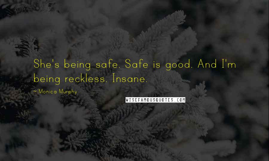 Monica Murphy Quotes: She's being safe. Safe is good. And I'm being reckless. Insane.