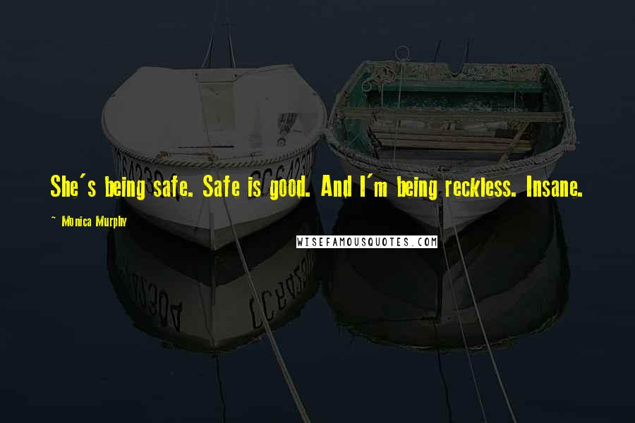 Monica Murphy Quotes: She's being safe. Safe is good. And I'm being reckless. Insane.