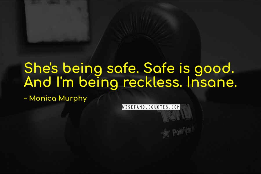 Monica Murphy Quotes: She's being safe. Safe is good. And I'm being reckless. Insane.