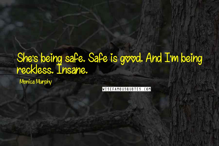 Monica Murphy Quotes: She's being safe. Safe is good. And I'm being reckless. Insane.