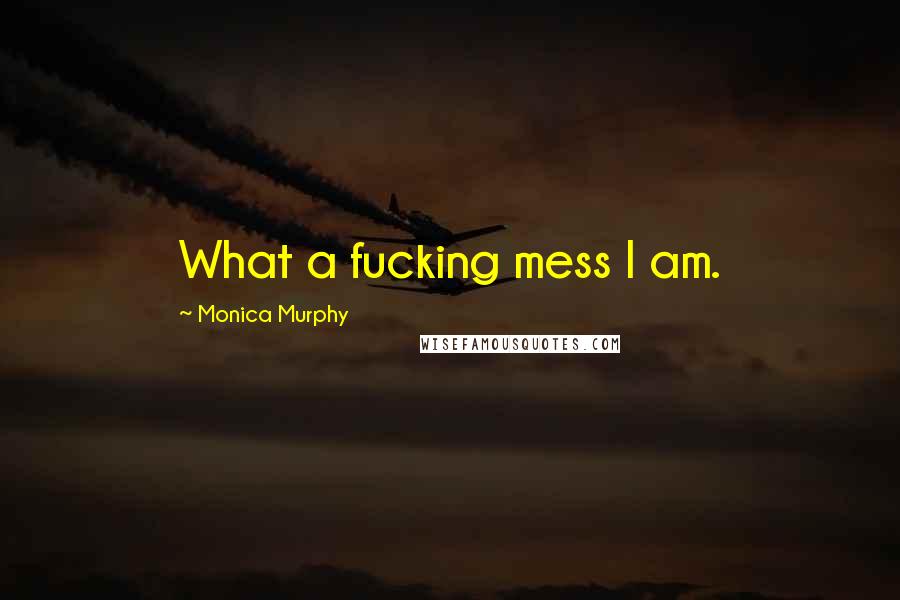 Monica Murphy Quotes: What a fucking mess I am.
