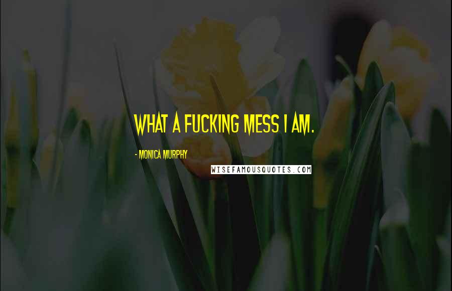 Monica Murphy Quotes: What a fucking mess I am.