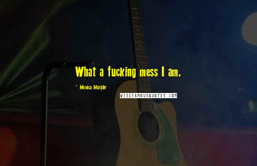 Monica Murphy Quotes: What a fucking mess I am.