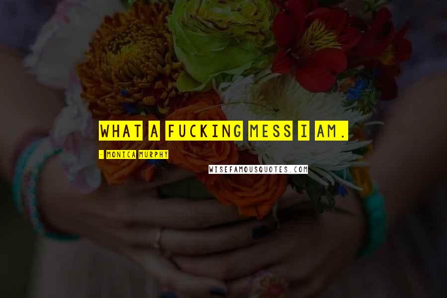 Monica Murphy Quotes: What a fucking mess I am.
