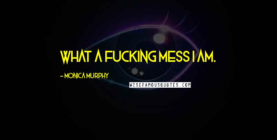 Monica Murphy Quotes: What a fucking mess I am.