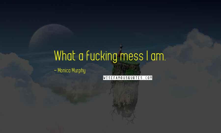 Monica Murphy Quotes: What a fucking mess I am.