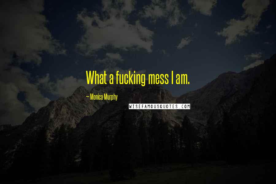 Monica Murphy Quotes: What a fucking mess I am.