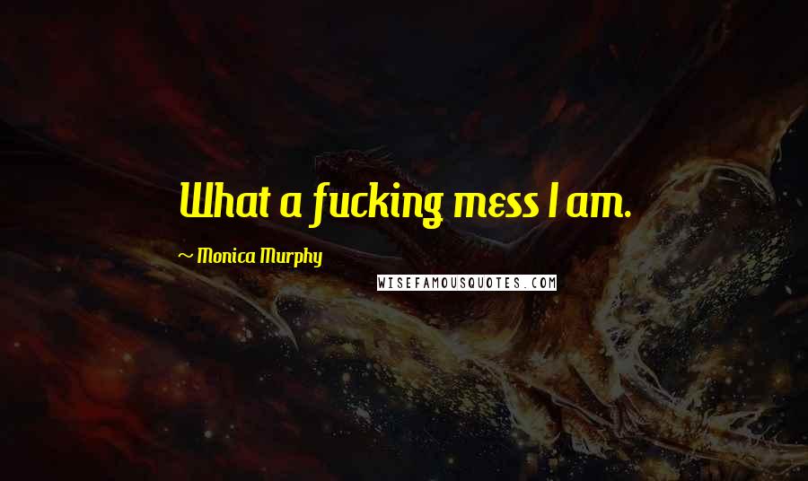 Monica Murphy Quotes: What a fucking mess I am.
