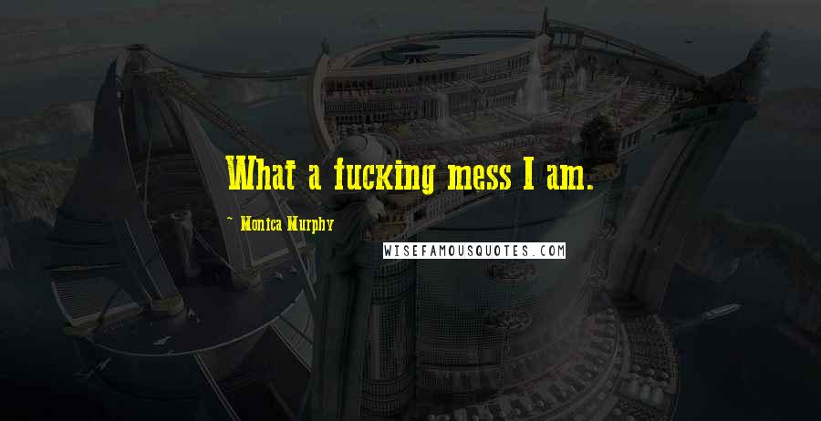 Monica Murphy Quotes: What a fucking mess I am.