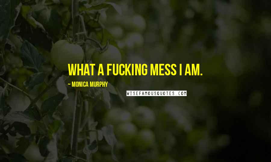 Monica Murphy Quotes: What a fucking mess I am.