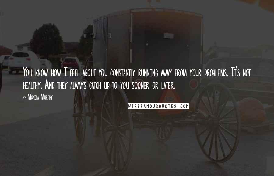 Monica Murphy Quotes: You know how I feel about you constantly running away from your problems. It's not healthy. And they always catch up to you sooner or later.
