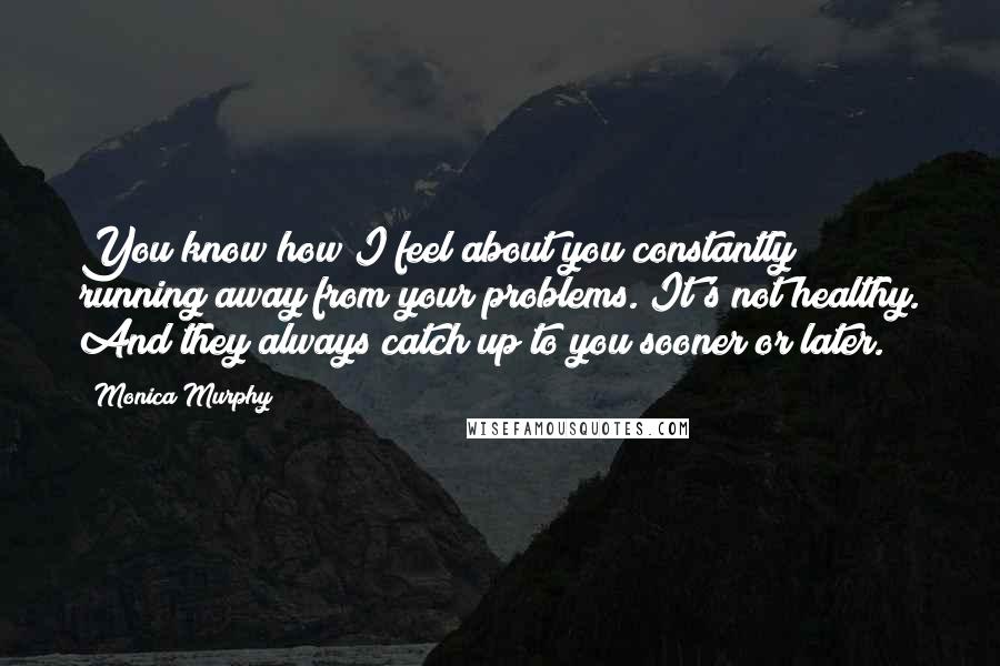 Monica Murphy Quotes: You know how I feel about you constantly running away from your problems. It's not healthy. And they always catch up to you sooner or later.