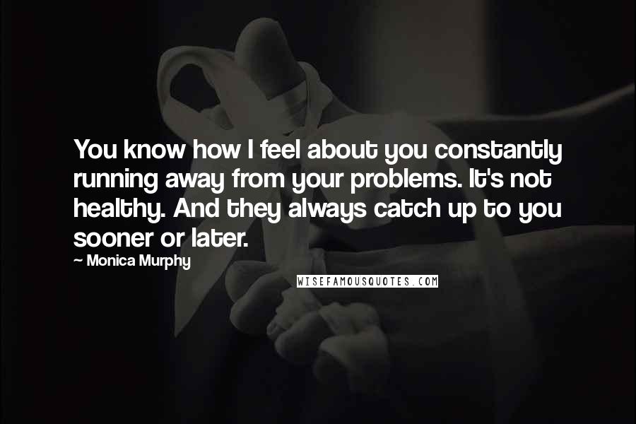 Monica Murphy Quotes: You know how I feel about you constantly running away from your problems. It's not healthy. And they always catch up to you sooner or later.