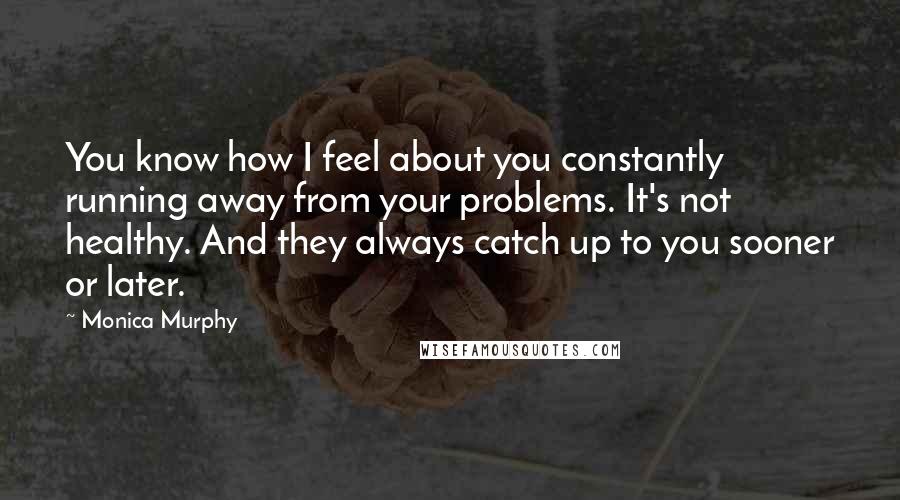 Monica Murphy Quotes: You know how I feel about you constantly running away from your problems. It's not healthy. And they always catch up to you sooner or later.