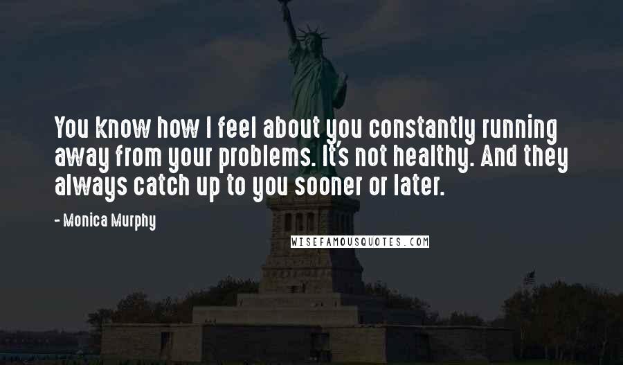 Monica Murphy Quotes: You know how I feel about you constantly running away from your problems. It's not healthy. And they always catch up to you sooner or later.