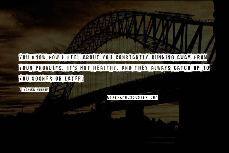 Monica Murphy Quotes: You know how I feel about you constantly running away from your problems. It's not healthy. And they always catch up to you sooner or later.