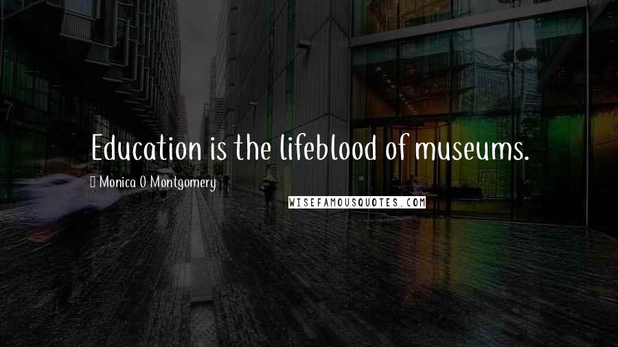 Monica O Montgomery Quotes: Education is the lifeblood of museums.