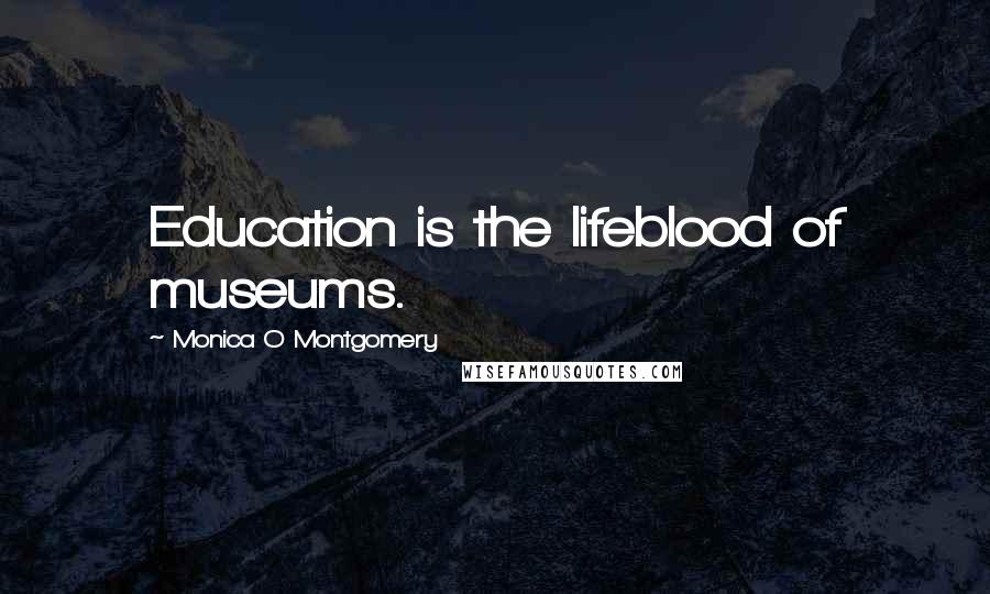 Monica O Montgomery Quotes: Education is the lifeblood of museums.