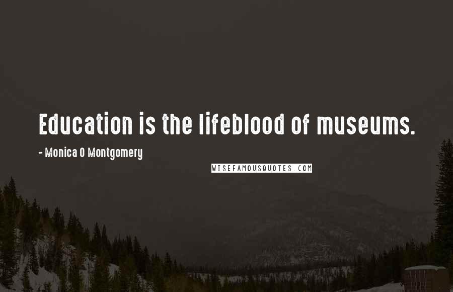 Monica O Montgomery Quotes: Education is the lifeblood of museums.