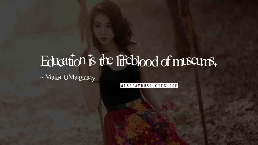 Monica O Montgomery Quotes: Education is the lifeblood of museums.