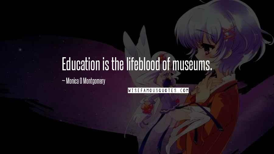 Monica O Montgomery Quotes: Education is the lifeblood of museums.