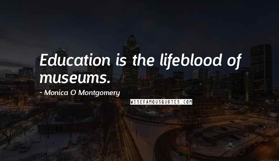 Monica O Montgomery Quotes: Education is the lifeblood of museums.