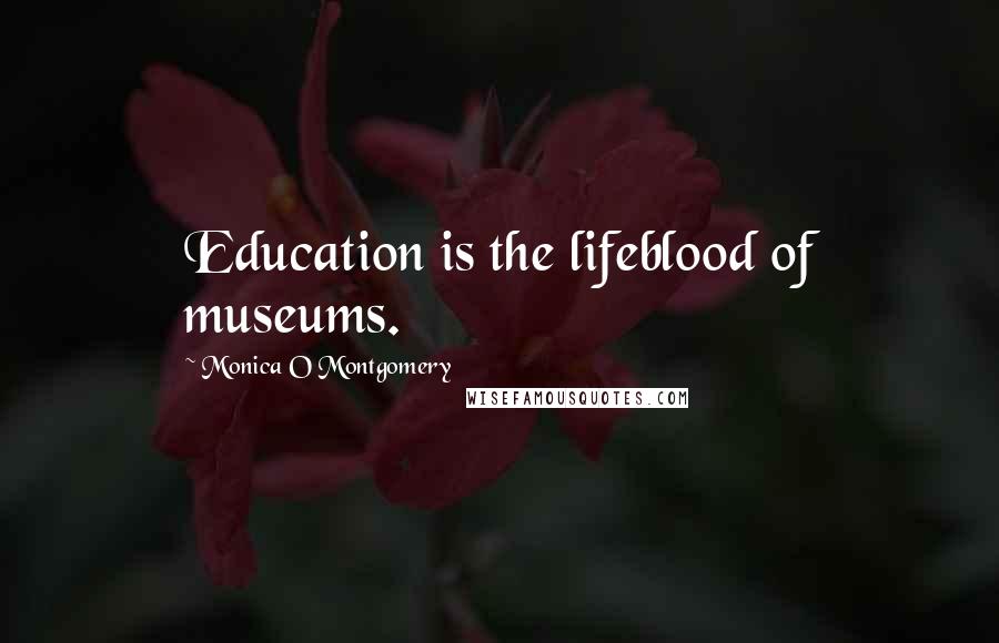 Monica O Montgomery Quotes: Education is the lifeblood of museums.