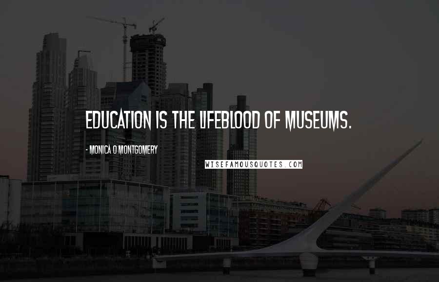 Monica O Montgomery Quotes: Education is the lifeblood of museums.