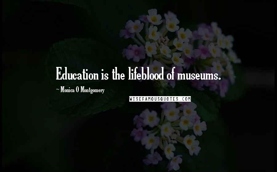 Monica O Montgomery Quotes: Education is the lifeblood of museums.