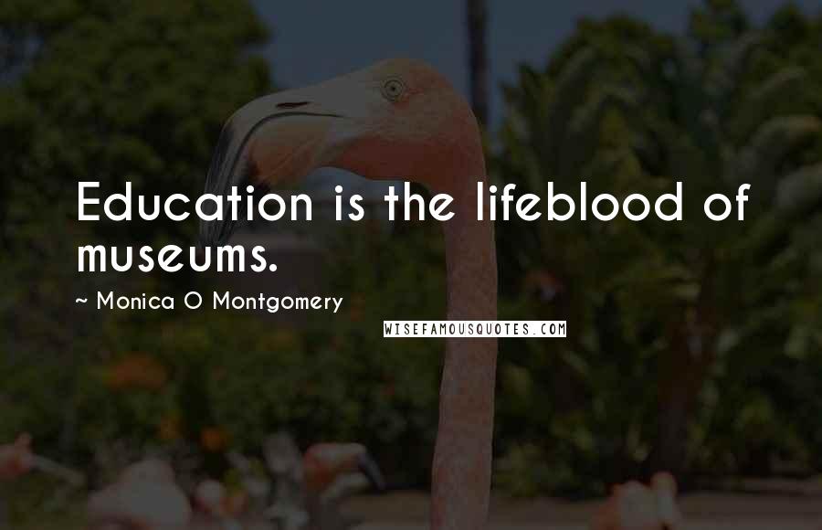 Monica O Montgomery Quotes: Education is the lifeblood of museums.