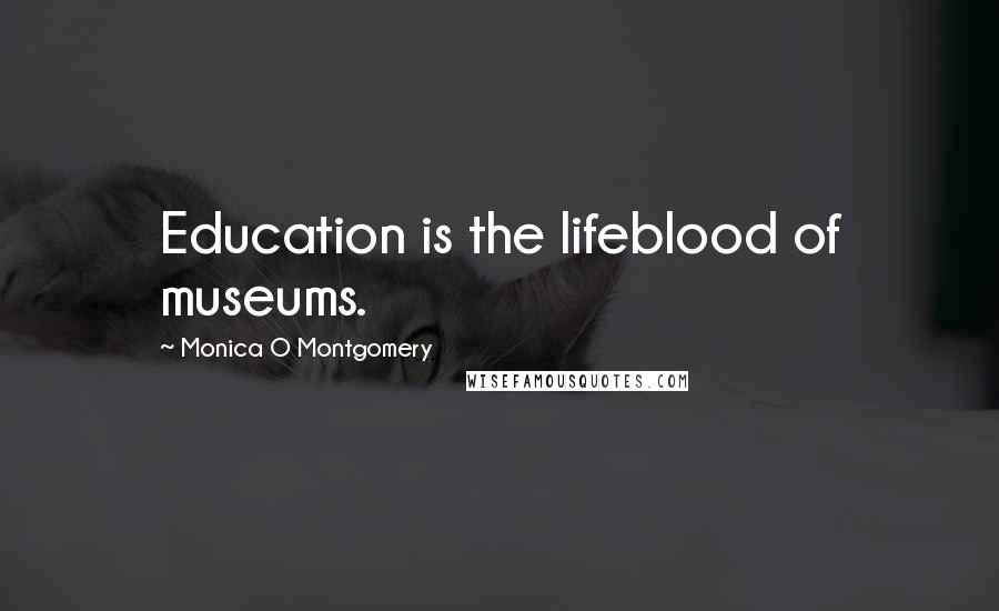 Monica O Montgomery Quotes: Education is the lifeblood of museums.