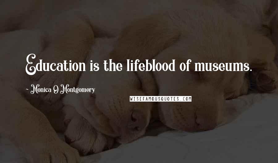 Monica O Montgomery Quotes: Education is the lifeblood of museums.